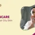 6 Skincare Tips For Oily Skin