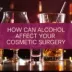 How Can Alcohol Affect Your Cosmetic Surgery